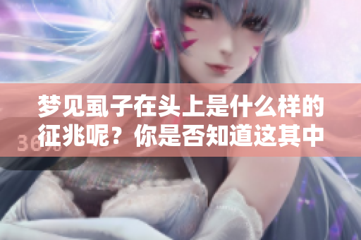梦见虱子在头上是什么样的征兆呢？你是否知道这其中的含义是什么？