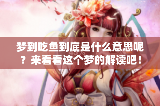梦到吃鱼到底是什么意思呢？来看看这个梦的解读吧！