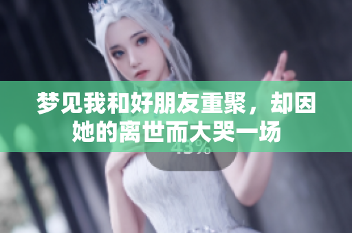 梦见我和好朋友重聚，却因她的离世而大哭一场
