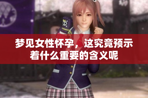 梦见女性怀孕，这究竟预示着什么重要的含义呢