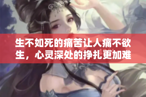 生不如死的痛苦让人痛不欲生，心灵深处的挣扎更加难以承受