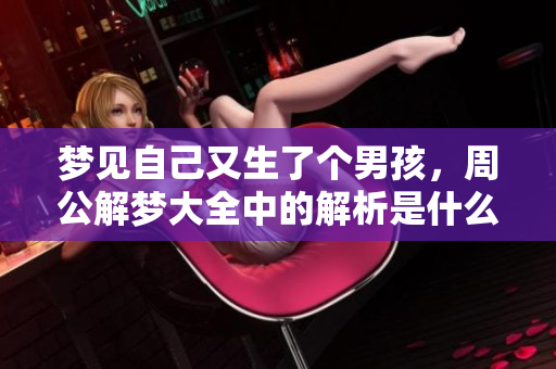 梦见自己又生了个男孩，周公解梦大全中的解析是什么呢