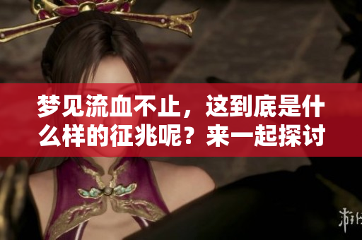 梦见流血不止，这到底是什么样的征兆呢？来一起探讨一下吧。