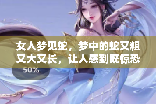 女人梦见蛇，梦中的蛇又粗又大又长，让人感到既惊恐又好奇。