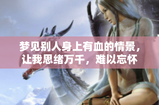 梦见别人身上有血的情景，让我思绪万千，难以忘怀