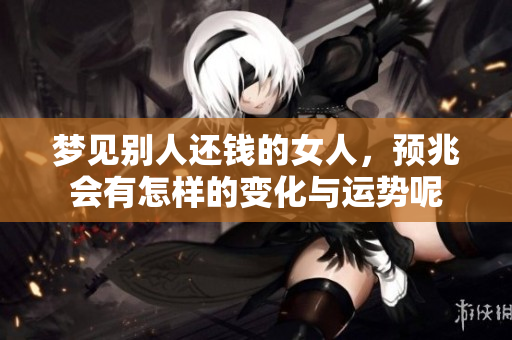 梦见别人还钱的女人，预兆会有怎样的变化与运势呢