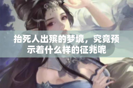 抬死人出殡的梦境，究竟预示着什么样的征兆呢