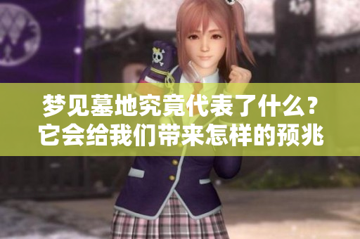 梦见墓地究竟代表了什么？它会给我们带来怎样的预兆呢？