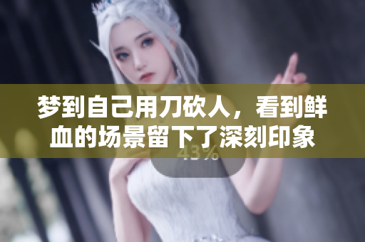 梦到自己用刀砍人，看到鲜血的场景留下了深刻印象