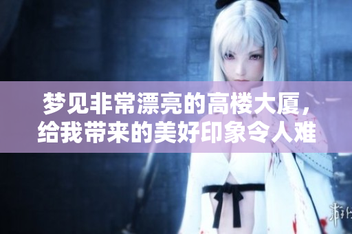 梦见非常漂亮的高楼大厦，给我带来的美好印象令人难忘