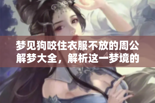梦见狗咬住衣服不放的周公解梦大全，解析这一梦境的深层含义