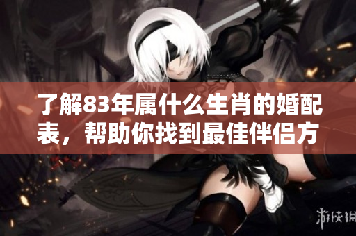 了解83年属什么生肖的婚配表，帮助你找到最佳伴侣方案
