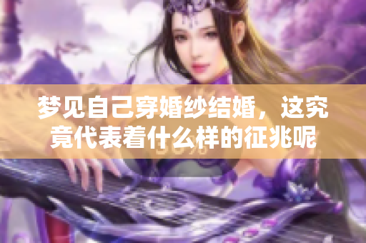 梦见自己穿婚纱结婚，这究竟代表着什么样的征兆呢