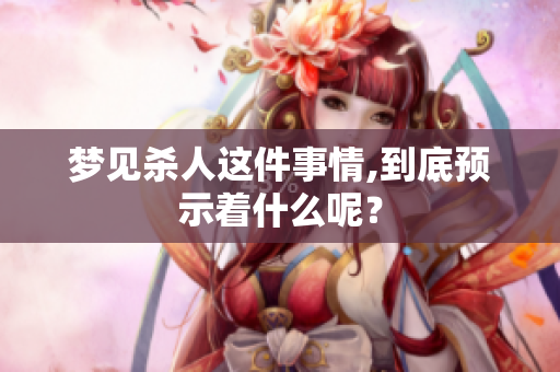 梦见杀人这件事情,到底预示着什么呢？