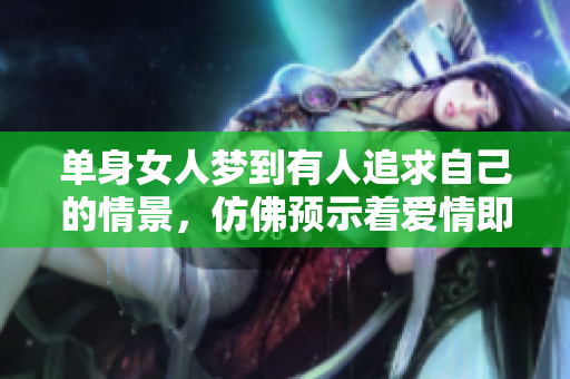 单身女人梦到有人追求自己的情景，仿佛预示着爱情即将降临。