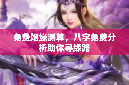 免费姻缘测算，八字免费分析助你寻缘路