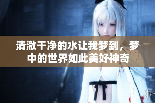 清澈干净的水让我梦到，梦中的世界如此美好神奇