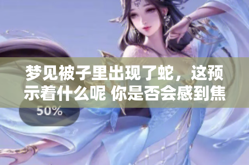 梦见被子里出现了蛇，这预示着什么呢 你是否会感到焦虑不安
