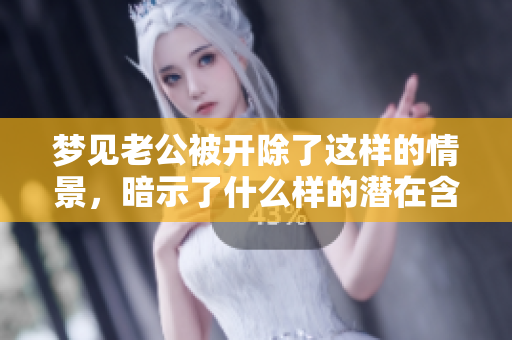 梦见老公被开除了这样的情景，暗示了什么样的潜在含义呢