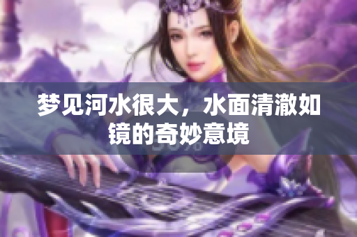 梦见河水很大，水面清澈如镜的奇妙意境