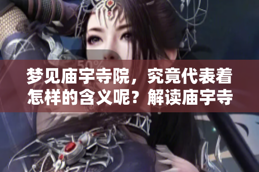 梦见庙宇寺院，究竟代表着怎样的含义呢？解读庙宇寺院梦境背后的意义。