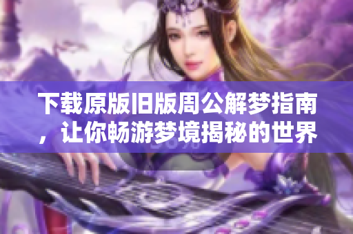 下载原版旧版周公解梦指南，让你畅游梦境揭秘的世界