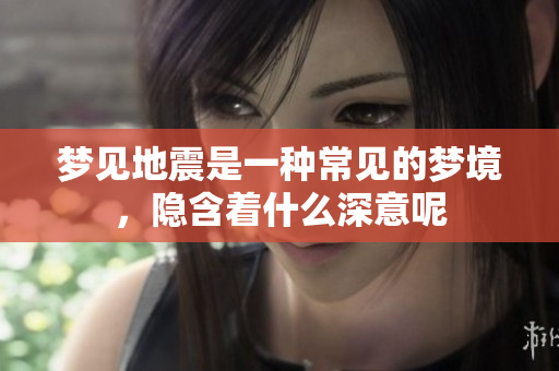 梦见地震是一种常见的梦境，隐含着什么深意呢