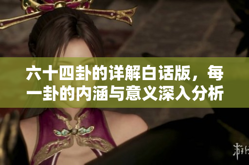 六十四卦的详解白话版，每一卦的内涵与意义深入分析