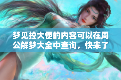梦见拉大便的内容可以在周公解梦大全中查询，快来了解其中的寓意吧