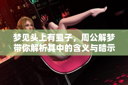 梦见头上有虱子，周公解梦带你解析其中的含义与暗示