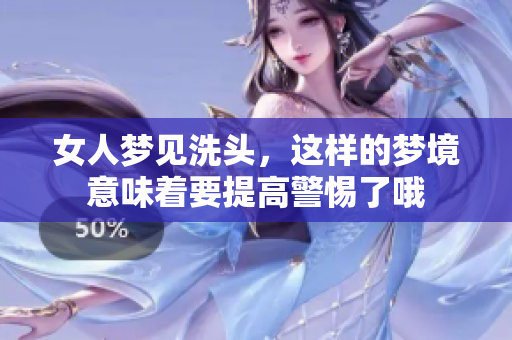 女人梦见洗头，这样的梦境意味着要提高警惕了哦
