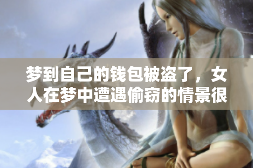 梦到自己的钱包被盗了，女人在梦中遭遇偷窃的情景很让人担忧