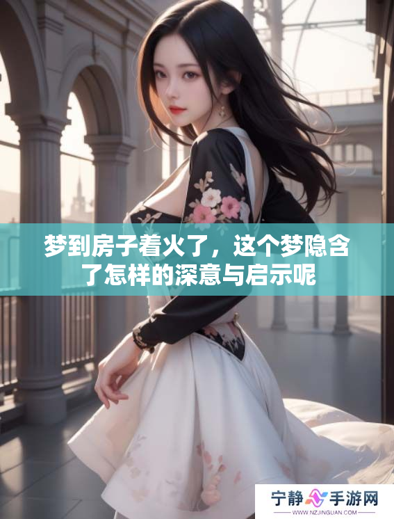 梦到房子着火了，这个梦隐含了怎样的深意与启示呢