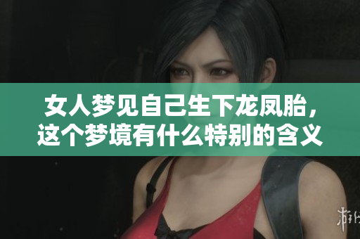 女人梦见自己生下龙凤胎，这个梦境有什么特别的含义吗
