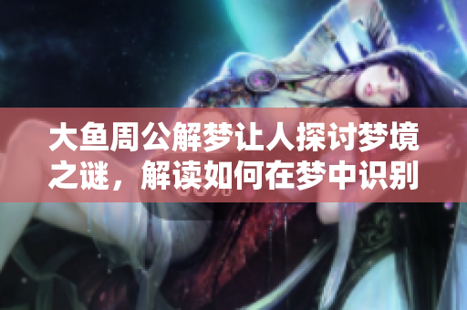 大鱼周公解梦让人探讨梦境之谜，解读如何在梦中识别潜意识信号