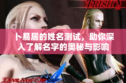 卜易居的姓名测试，助你深入了解名字的奥秘与影响