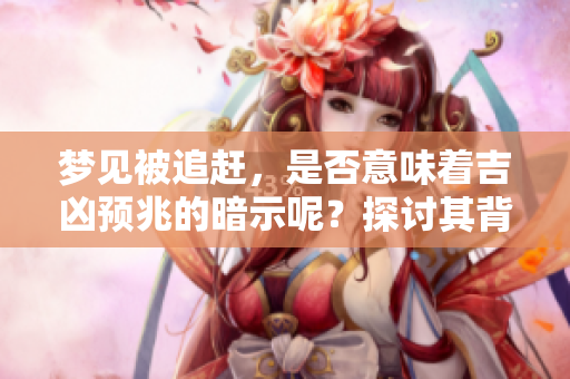 梦见被追赶，是否意味着吉凶预兆的暗示呢？探讨其背后的含义与象征。