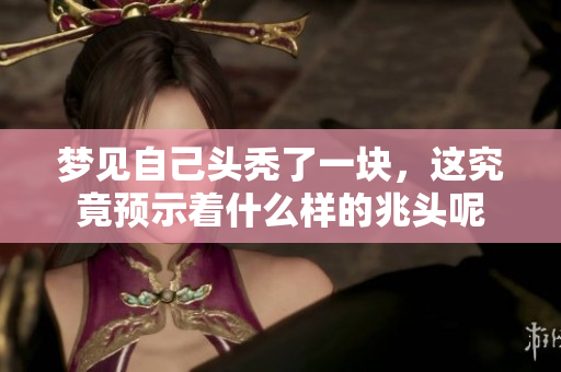 梦见自己头秃了一块，这究竟预示着什么样的兆头呢