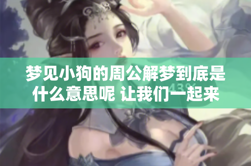梦见小狗的周公解梦到底是什么意思呢 让我们一起来探讨一下这个问题