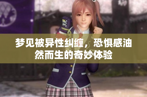 梦见被异性纠缠，恐惧感油然而生的奇妙体验