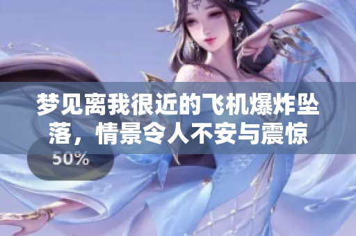 梦见离我很近的飞机爆炸坠落，情景令人不安与震惊