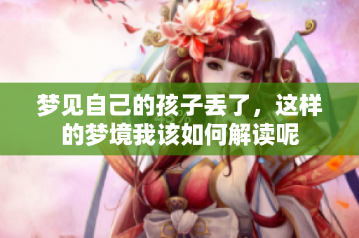 梦见自己的孩子丢了，这样的梦境我该如何解读呢