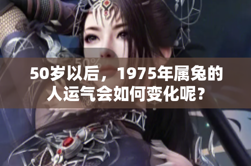 50岁以后，1975年属兔的人运气会如何变化呢？