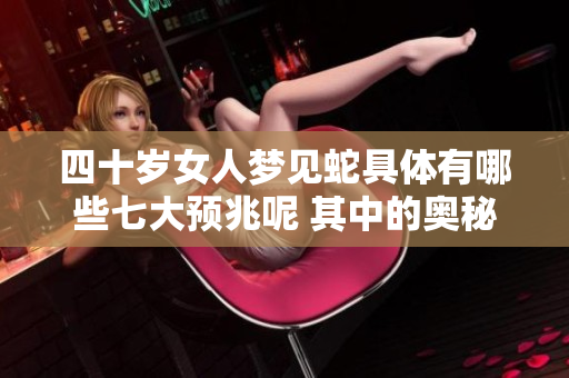 四十岁女人梦见蛇具体有哪些七大预兆呢 其中的奥秘深不可测