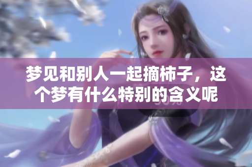 梦见和别人一起摘柿子，这个梦有什么特别的含义呢