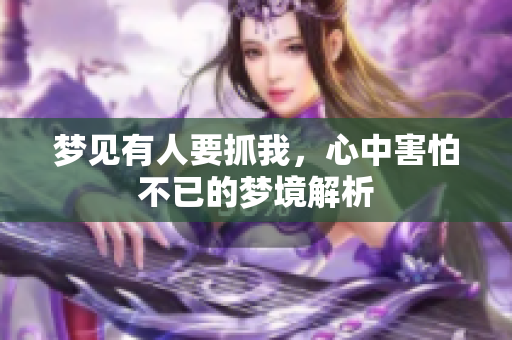 梦见有人要抓我，心中害怕不已的梦境解析