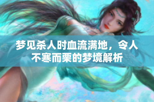 梦见杀人时血流满地，令人不寒而栗的梦境解析