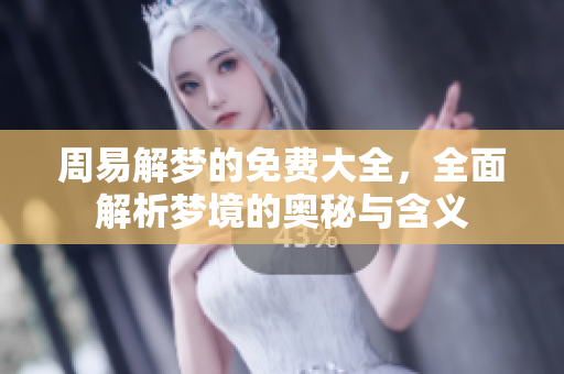 周易解梦的免费大全，全面解析梦境的奥秘与含义