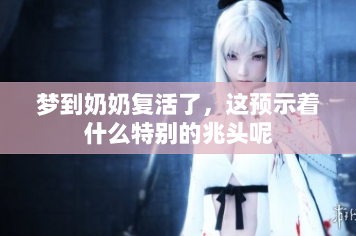 梦到奶奶复活了，这预示着什么特别的兆头呢