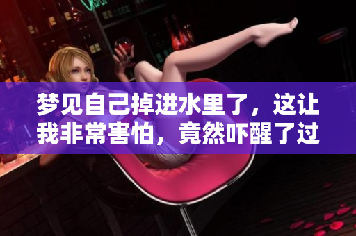 梦见自己掉进水里了，这让我非常害怕，竟然吓醒了过来。